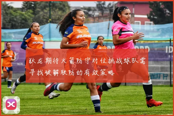 狄龙期待火箭防守对位挑战球队需寻找破解联防的有效策略