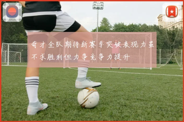 奇才全队期待新赛季突破表现力虽不求胜利但力争竞争力提升