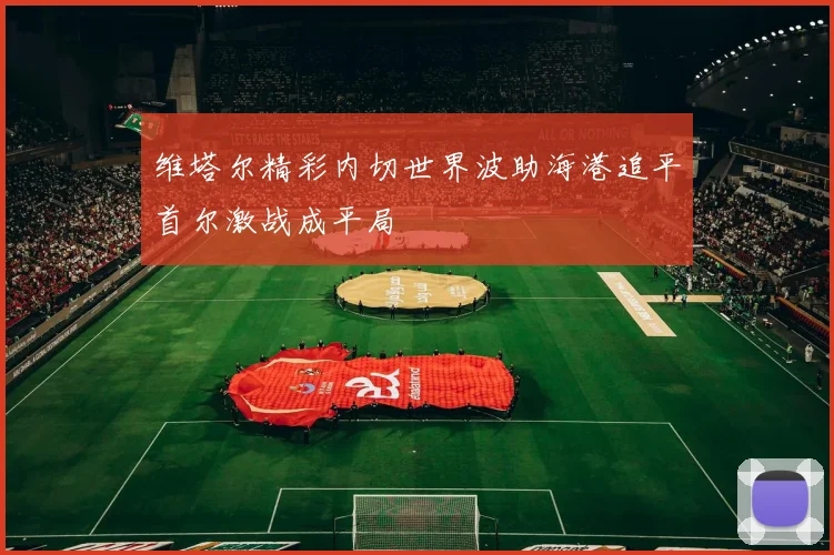 维塔尔精彩内切世界波助海港追平首尔激战成平局