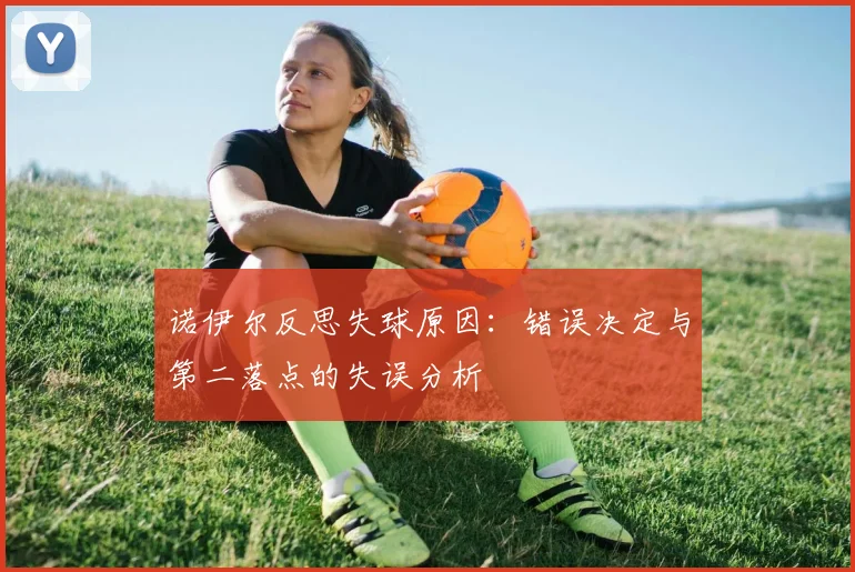 诺伊尔反思失球原因：错误决定与第二落点的失误分析